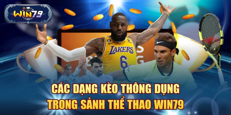 Các dạng kèo thể thao Win79 gồm kèo châu Á kèo châu Âu tài xỉu và kèo live