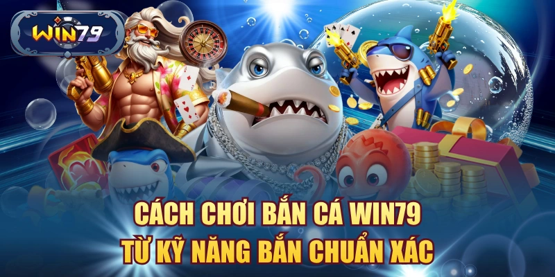 Cách chơi bắn cá Win79 từ kỹ năng bắn chuẩn xác