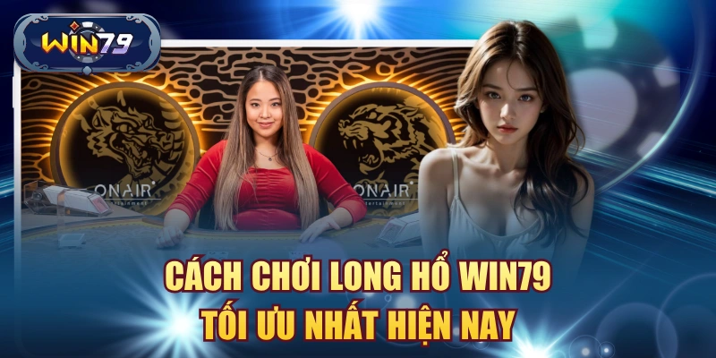 Cách chơi Long Hổ Win79 tối ưu nhất hiện nay