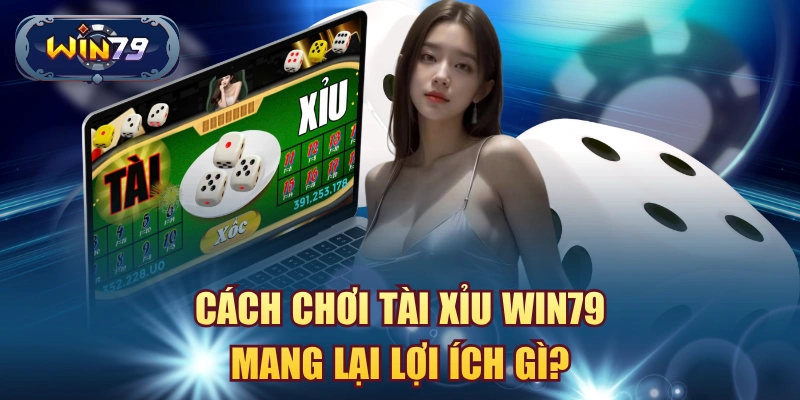 Cách chơi Tài Xỉu Win79 mang lại lợi ích gì