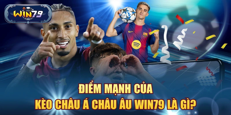 Điểm mạnh của kèo châu Á châu Âu Win79 là gì
