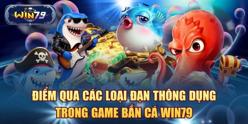 Các loại đạn thông dụng trong game bắn cá Win79