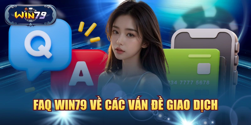 FAQ Win79 về các vấn đề nạp tiền rút tiền giao dịch chậm và đối chiếu dữ liệu