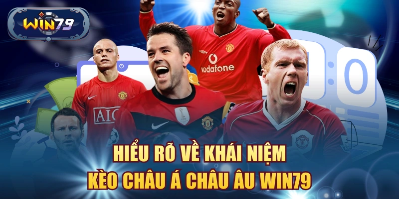 Hiểu rõ về khái niệm kèo châu Á châu Âu Win79