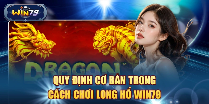 Quy định cơ bản trong cách chơi Long Hổ Win79